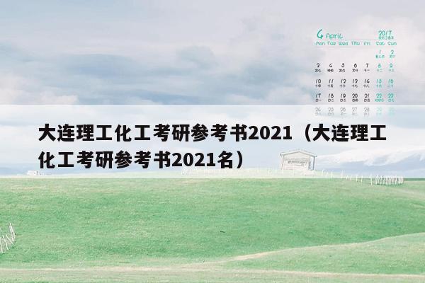 大连理工化工考研参考书2021（大连理工化工考研参考书2021名）