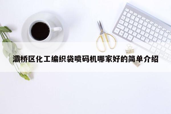 灞桥区化工编织袋喷码机哪家好的简单介绍