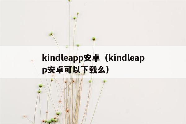 kindleapp安卓（kindleapp安卓可以下载么）