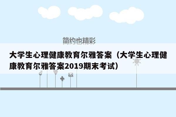 大学生心理健康教育尔雅答案（大学生心理健康教育尔雅答案2019期末考试）