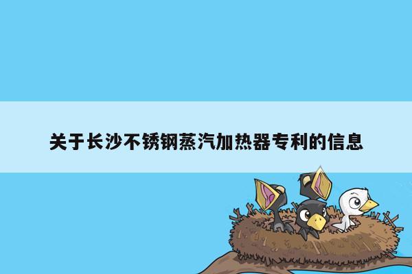 关于长沙不锈钢蒸汽加热器专利的信息