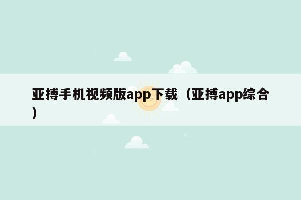 亚搏手机视频版app下载（亚搏app综合）