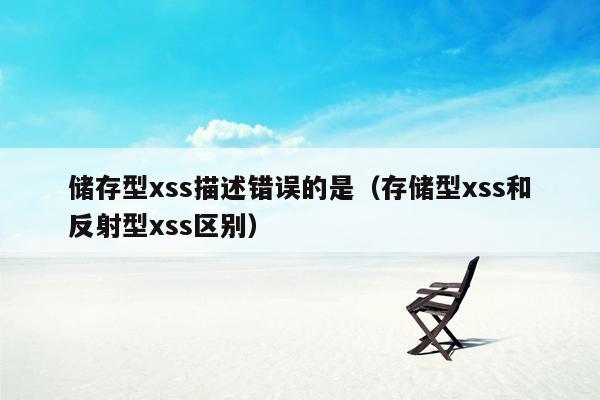 储存型xss描述错误的是（存储型xss和反射型xss区别）