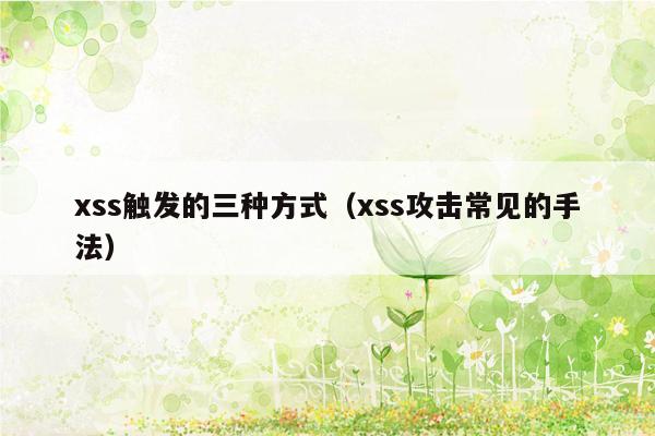 xss触发的三种方式（xss攻击常见的手法）