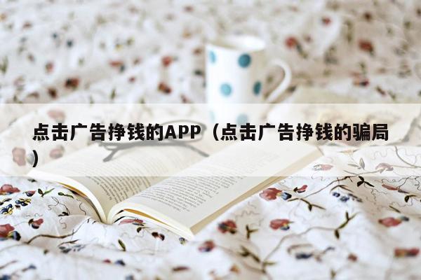 点击广告挣钱的APP（点击广告挣钱的骗局）