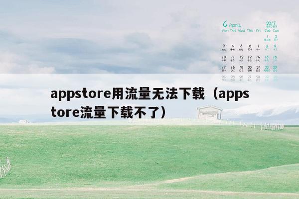 appstore用流量无法下载（appstore流量下载不了）