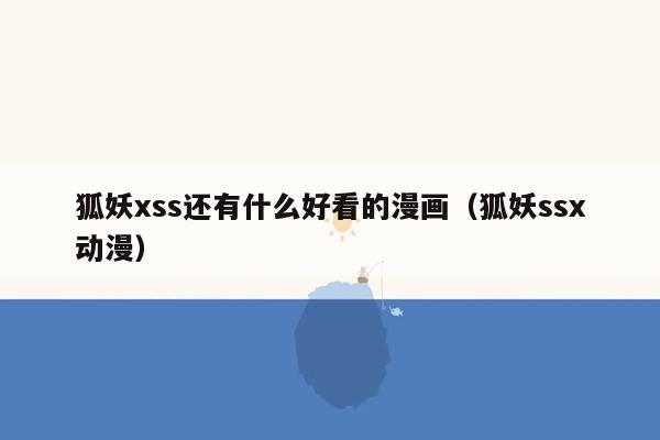 狐妖xss还有什么好看的漫画（狐妖ssx动漫）