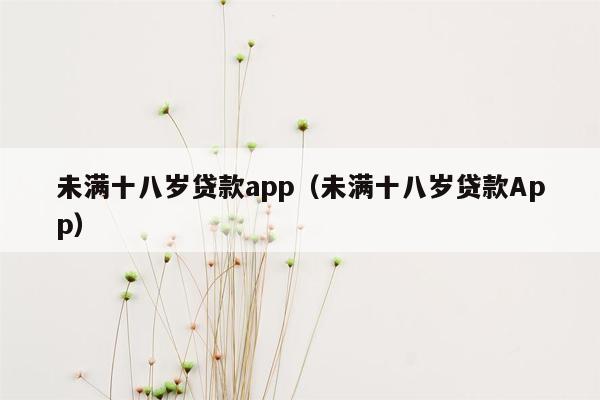 未满十八岁贷款app（未满十八岁贷款App）