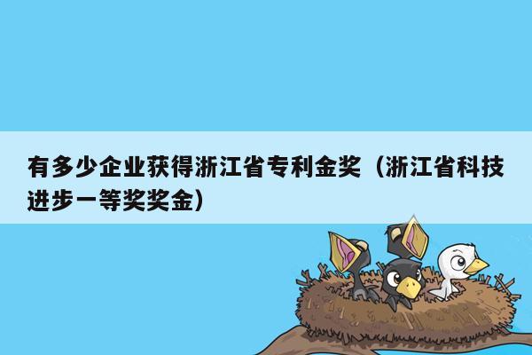 有多少企业获得浙江省专利金奖（浙江省科技进步一等奖奖金）