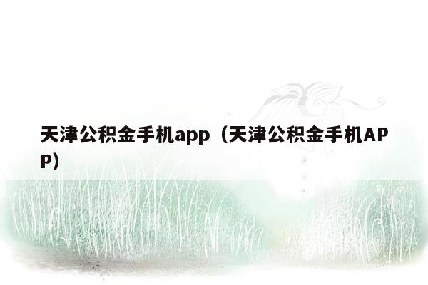 天津公积金手机app（天津公积金手机APP）