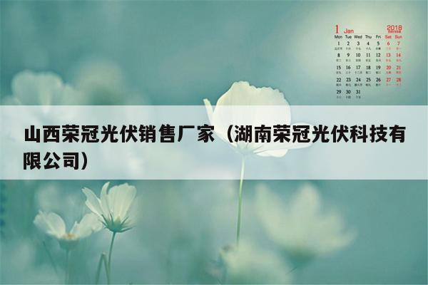 山西荣冠光伏销售厂家（湖南荣冠光伏科技有限公司）