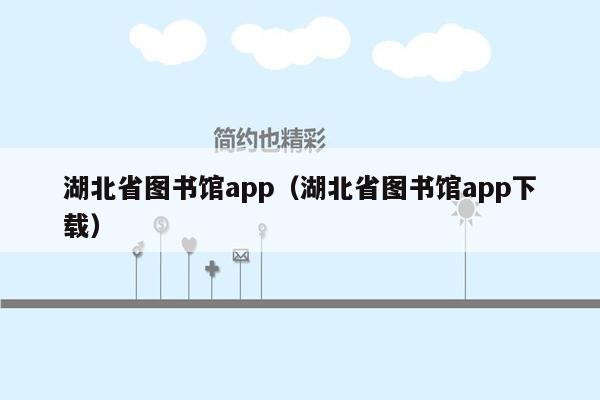 湖北省图书馆app（湖北省图书馆app下载）