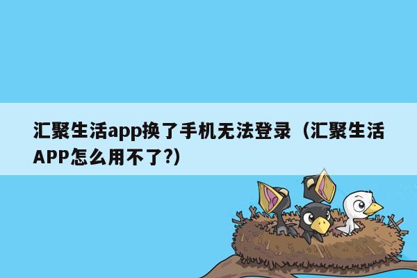 汇聚生活app换了手机无法登录（汇聚生活APP怎么用不了?）