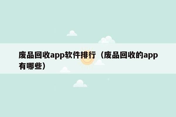 废品回收app软件排行（废品回收的app有哪些）