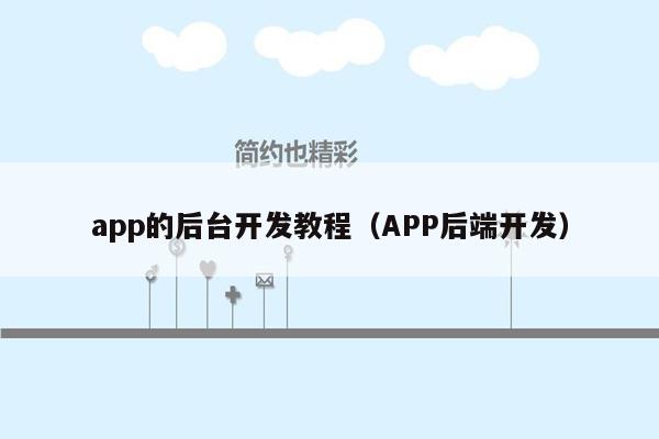 app的后台开发教程（APP后端开发）