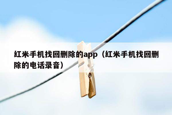 红米手机找回删除的app（红米手机找回删除的电话录音）