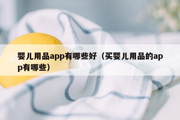 婴儿用品app有哪些好（买婴儿用品的app有哪些）