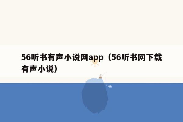 56听书有声小说网app（56听书网下载有声小说）