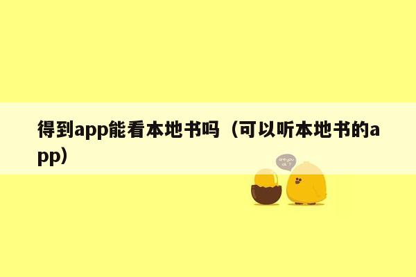 得到app能看本地书吗（可以听本地书的app）