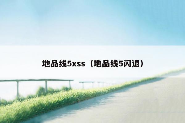 地品线5xss（地品线5闪退）