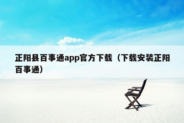 正阳县百事通app官方下载（下载安装正阳百事通）