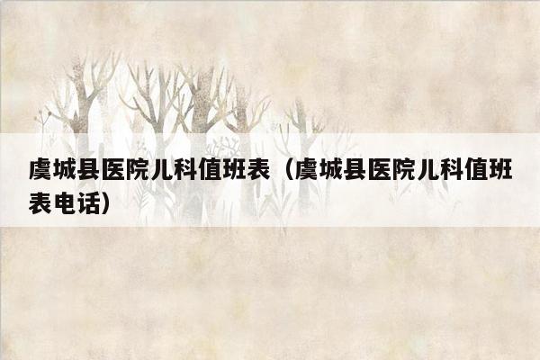 虞城县医院儿科值班表（虞城县医院儿科值班表电话）