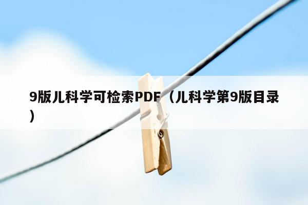 9版儿科学可检索PDF（儿科学第9版目录）