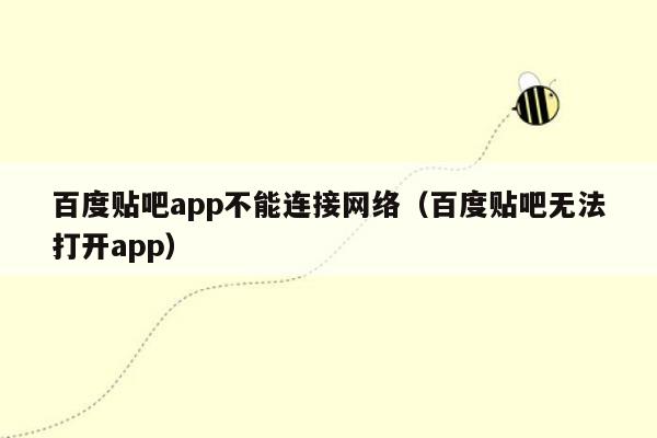 百度贴吧app不能连接网络（百度贴吧无法打开app）