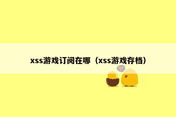 xss游戏订阅在哪（xss游戏存档）