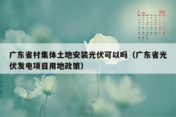 广东省村集体土地安装光伏可以吗（广东省光伏发电项目用地政策）