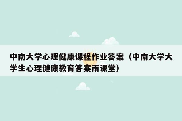 中南大学心理健康课程作业答案（中南大学大学生心理健康教育答案雨课堂）