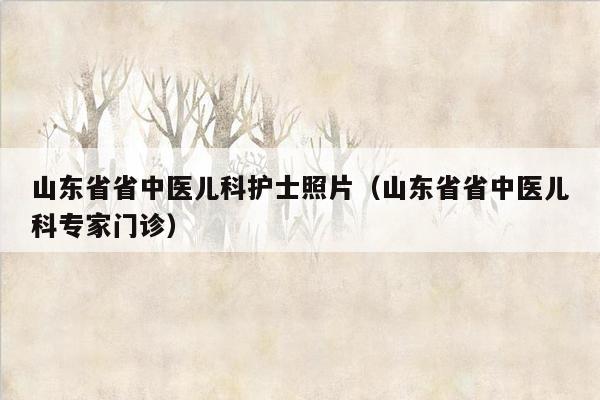 山东省省中医儿科护士照片（山东省省中医儿科专家门诊）