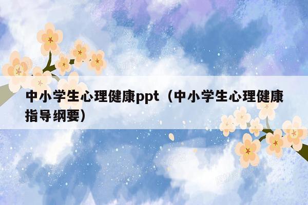 中小学生心理健康ppt（中小学生心理健康指导纲要）