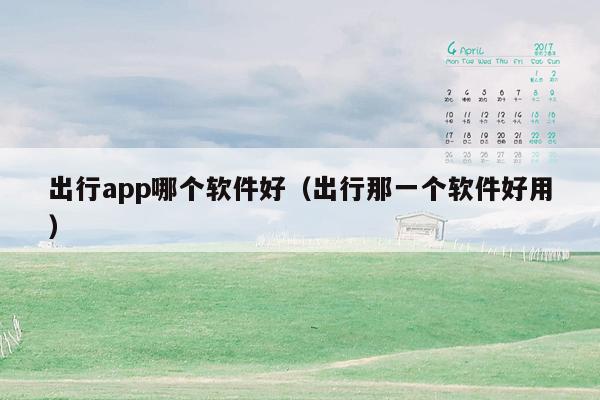 出行app哪个软件好（出行那一个软件好用）