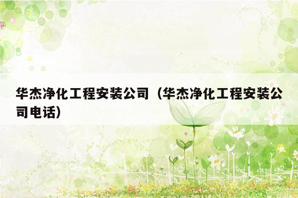 华杰净化工程安装公司（华杰净化工程安装公司电话）