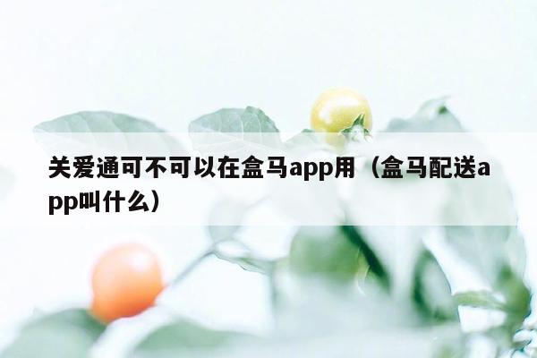 关爱通可不可以在盒马app用（盒马配送app叫什么）