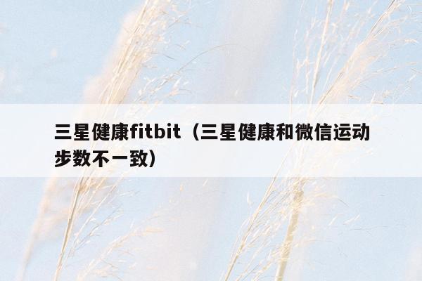 三星健康fitbit（三星健康和微信运动步数不一致）