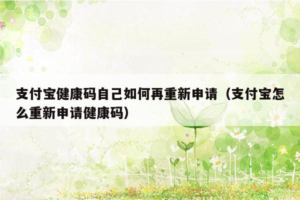 支付宝健康码自己如何再重新申请（支付宝怎么重新申请健康码）