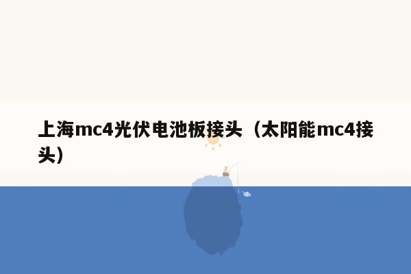 上海mc4光伏电池板接头（太阳能mc4接头）