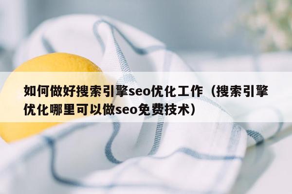 如何做好搜索引擎seo优化工作（搜索引擎优化哪里可以做seo免费技术）