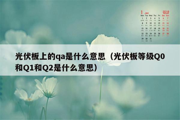 光伏板上的qa是什么意思（光伏板等级Q0和Q1和Q2是什么意思）