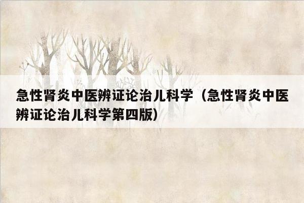 急性肾炎中医辨证论治儿科学（急性肾炎中医辨证论治儿科学第四版）