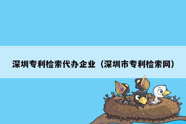 深圳专利检索代办企业（深圳市专利检索网）