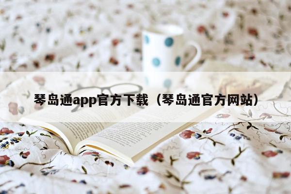 琴岛通app官方下载（琴岛通官方网站）