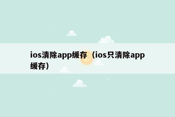 ios清除app缓存（ios只清除app缓存）