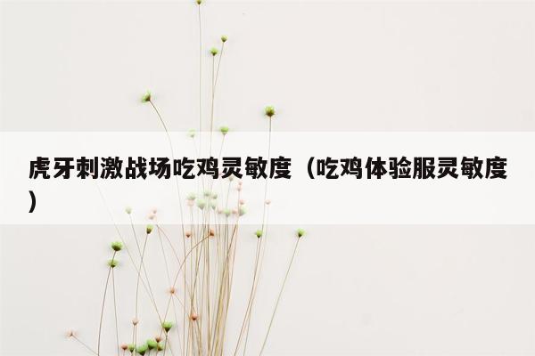 虎牙刺激战场吃鸡灵敏度（吃鸡体验服灵敏度）