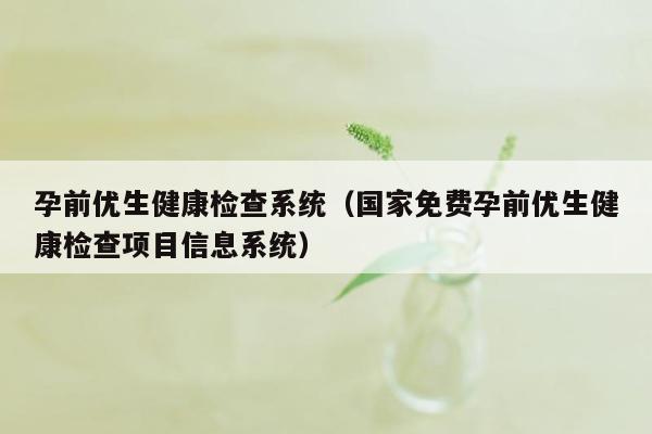 孕前优生健康检查系统（国家免费孕前优生健康检查项目信息系统）