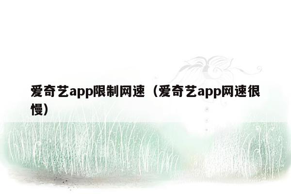 爱奇艺app限制网速（爱奇艺app网速很慢）