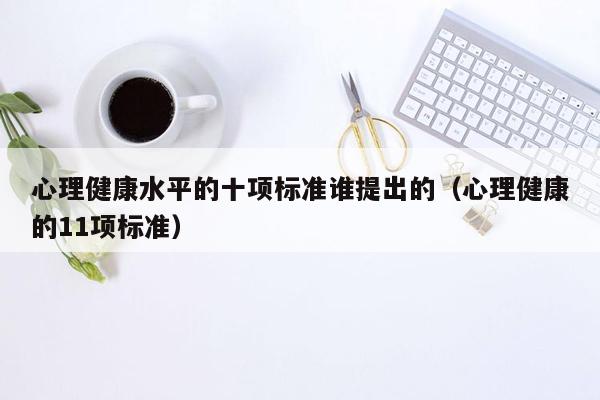 心理健康水平的十项标准谁提出的（心理健康的11项标准）