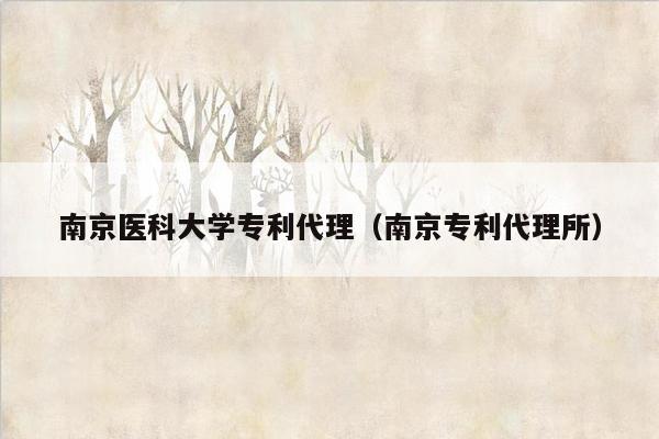 南京医科大学专利代理（南京专利代理所）